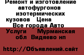 Ремонт и изготовление автофургонов, изотермических кузовов › Цена ­ 20 000 - Все города Авто » Услуги   . Мурманская обл.,Видяево нп